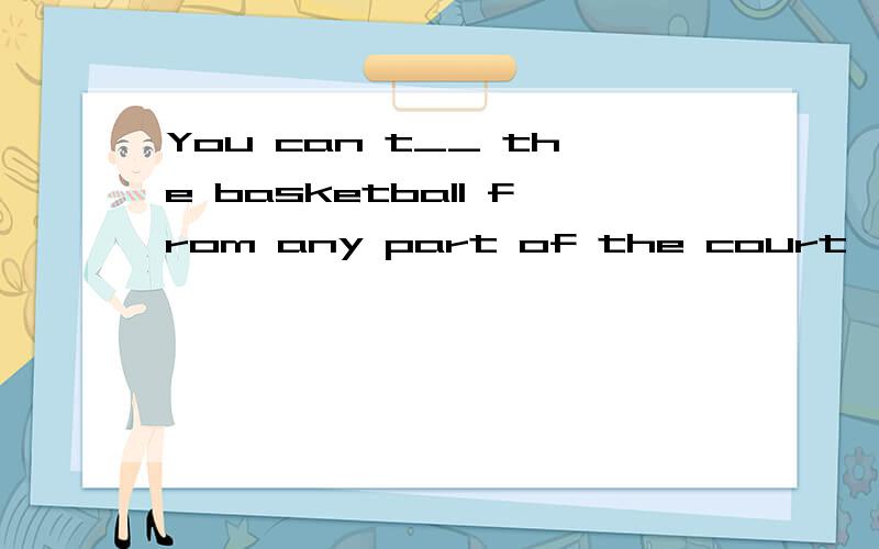 You can t__ the basketball from any part of the court