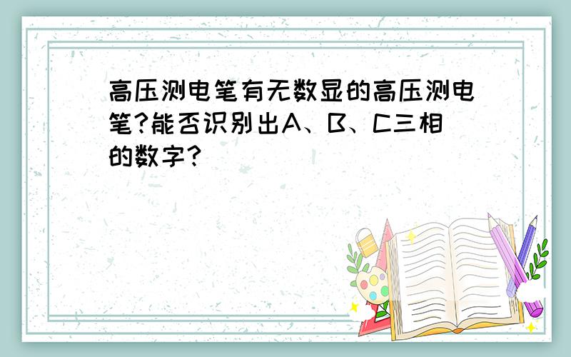 高压测电笔有无数显的高压测电笔?能否识别出A、B、C三相的数字?