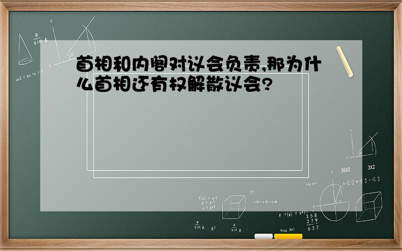 首相和内阁对议会负责,那为什么首相还有权解散议会?