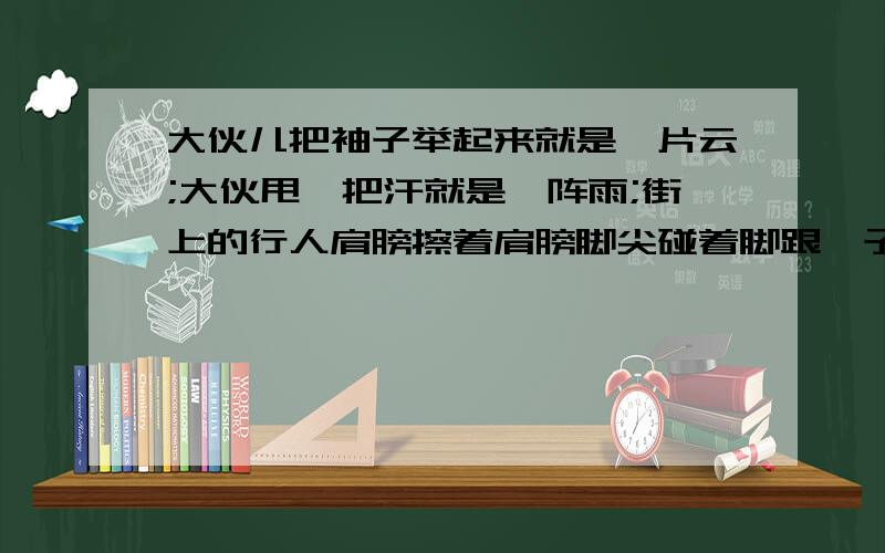 大伙儿把袖子举起来就是一片云;大伙甩一把汗就是一阵雨;街上的行人肩膀擦着肩膀脚尖碰着脚跟晏子的这句话是为了说明什么呢?