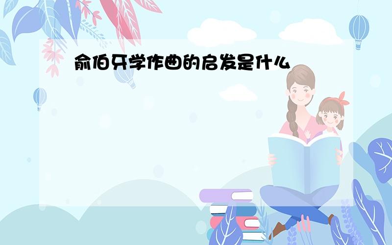 俞伯牙学作曲的启发是什么