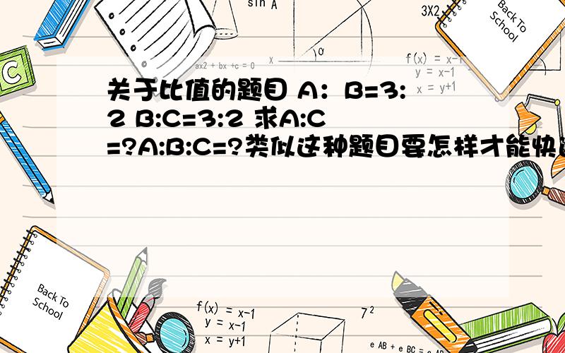 关于比值的题目 A：B=3:2 B:C=3:2 求A:C=?A:B:C=?类似这种题目要怎样才能快速得出答案呢?