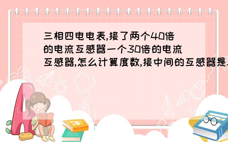 三相四电电表,接了两个40倍的电流互感器一个30倍的电流互感器,怎么计算度数,接中间的互感器是30倍电表是DT862-4型