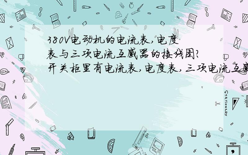 380V电动机的电流表,电度表与三项电流互感器的接线图?开关柜里有电流表,电度表,三项电流互感器如何接线?电流表是电机电缆穿入互感器感应出的电流吗?从开关下口接出的三根火线是接电度