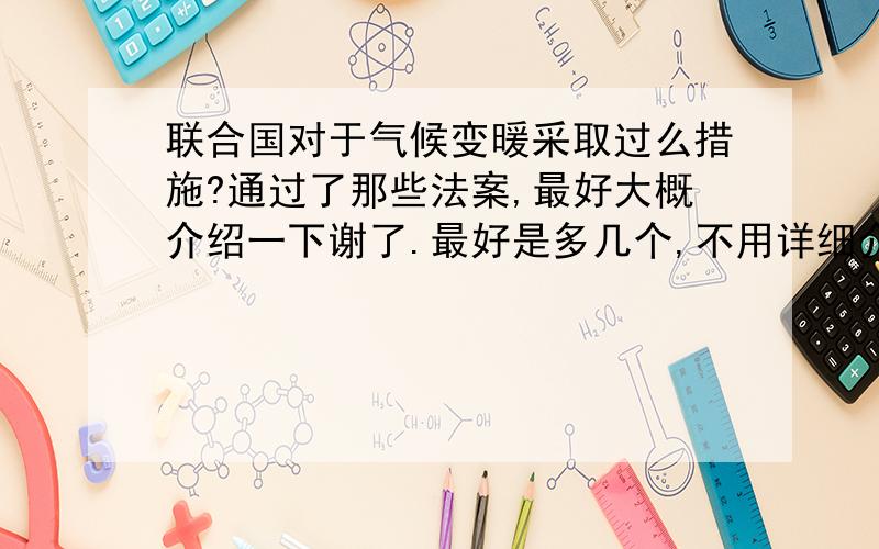 联合国对于气候变暖采取过么措施?通过了那些法案,最好大概介绍一下谢了.最好是多几个,不用详细介绍一个,