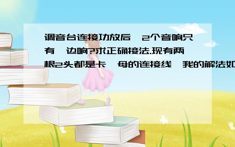 调音台连接功放后,2个音响只有一边响?求正确接法.现有两根2头都是卡侬母的连接线,我的解法如图