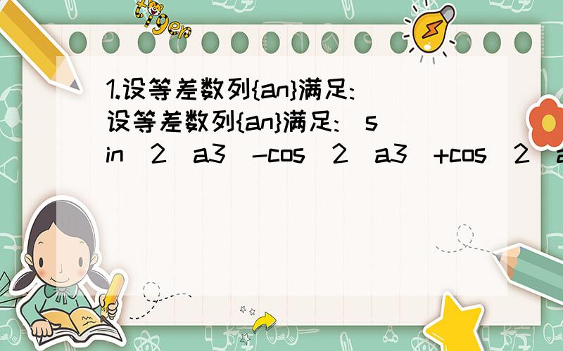 1.设等差数列{an}满足:设等差数列{an}满足:[sin^2(a3)-cos^2(a3)+cos^2(a3)*cos^2(a6)-sin^2(a3)*sin^2(a6)]/sin(a4+a5)=1,公差d∈（-1,0）.若当且仅当n=9时,数列{an}的前n项和Sn取得最大值,则首项a1的取值范围是（）A.