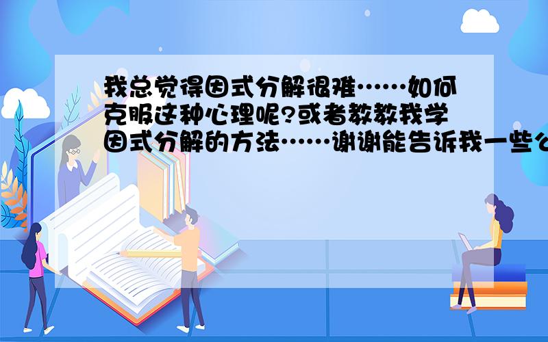 我总觉得因式分解很难……如何克服这种心理呢?或者教教我学因式分解的方法……谢谢能告诉我一些公式也行,谢谢