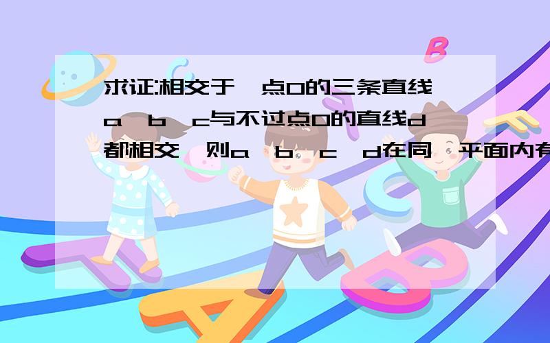 求证:相交于一点O的三条直线a,b,c与不过点O的直线d都相交,则a,b,c,d在同一平面内有厚酬