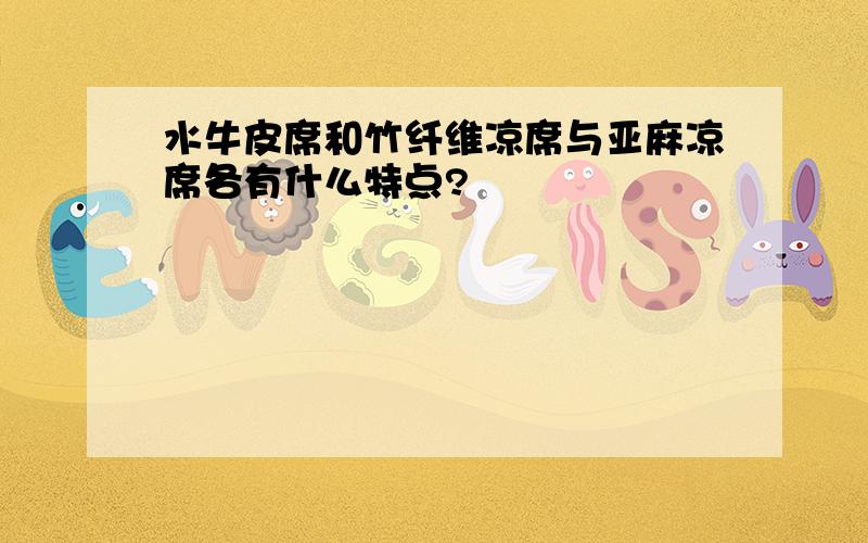 水牛皮席和竹纤维凉席与亚麻凉席各有什么特点?