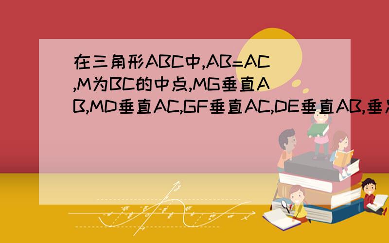 在三角形ABC中,AB=AC,M为BC的中点,MG垂直AB,MD垂直AC,GF垂直AC,DE垂直AB,垂足分别为G,D,F,E,GF和DE相交于点H.求证：GH=GM.