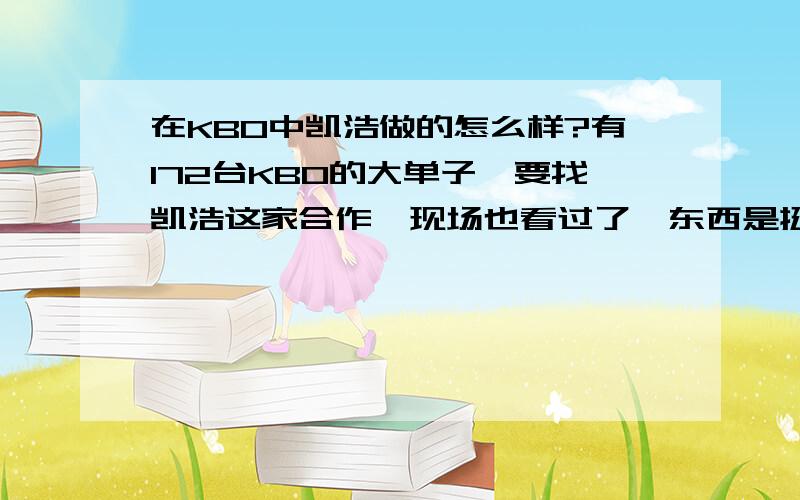 在KB0中凯浩做的怎么样?有172台KB0的大单子,要找凯浩这家合作,现场也看过了,东西是挺满意的,就是想在确定下,凯浩电气的KB0客户的对凯浩的评价是怎么样的,因为马上就要下172台KB0合同了.