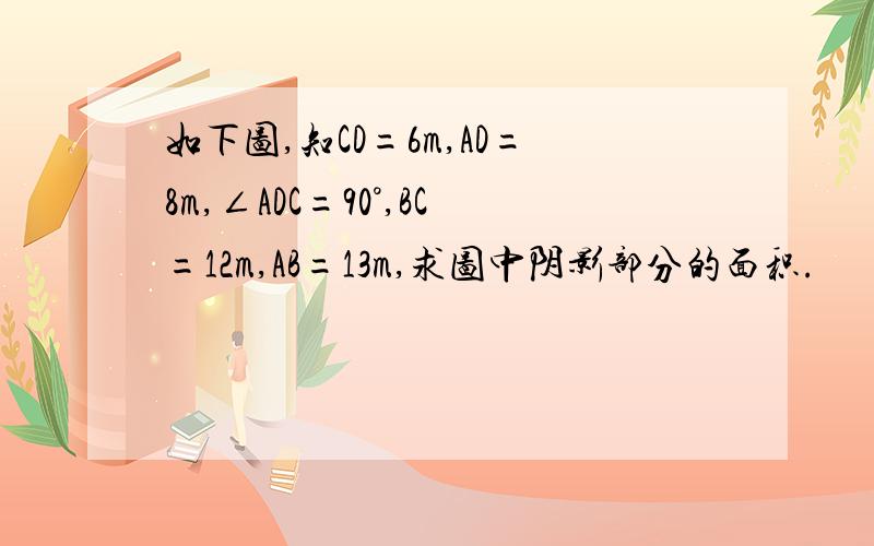 如下图,知CD=6m,AD=8m,∠ADC=90°,BC=12m,AB=13m,求图中阴影部分的面积.