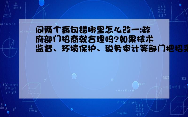 问两个病句错哪里怎么改一:政府部门招商就合理吗?如果技术监督、环境保护、税务审计等部门把招来的投资用于制造假冒伪劣、污染环境、漏税逃税,那该怎么管理?答案说“制造”与宾语搭