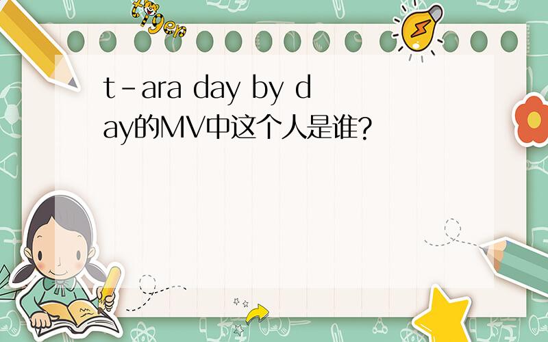 t-ara day by day的MV中这个人是谁?