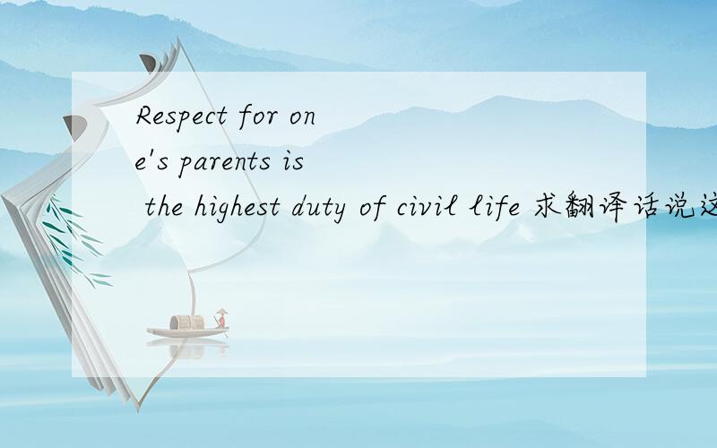 Respect for one's parents is the highest duty of civil life 求翻译话说这是句谚语，能想到中国的哪句古话呢