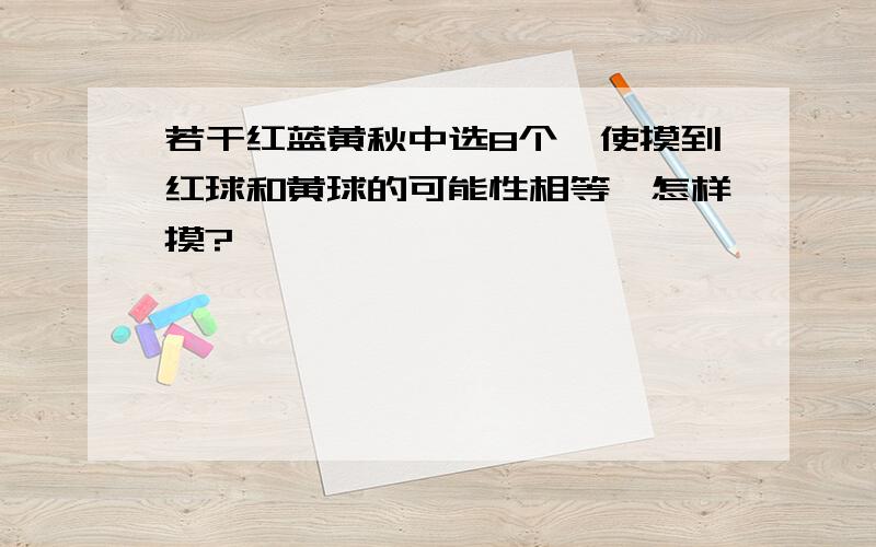 若干红蓝黄秋中选8个,使摸到红球和黄球的可能性相等,怎样摸?