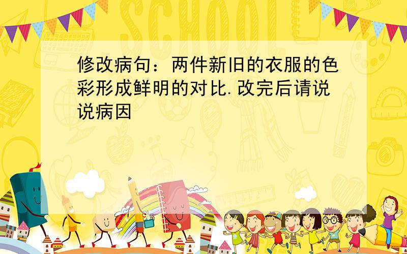 修改病句：两件新旧的衣服的色彩形成鲜明的对比.改完后请说说病因