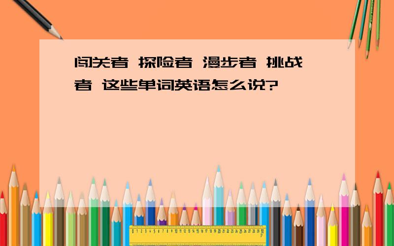 闯关者 探险者 漫步者 挑战者 这些单词英语怎么说?