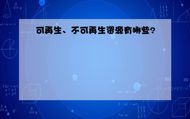 可再生、不可再生资源有哪些?