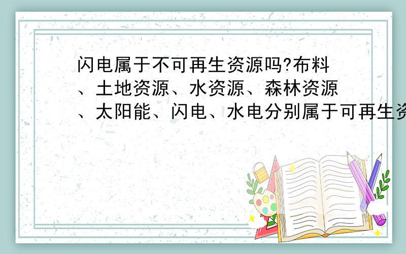 闪电属于不可再生资源吗?布料、土地资源、水资源、森林资源、太阳能、闪电、水电分别属于可再生资源还是不可再生资源?