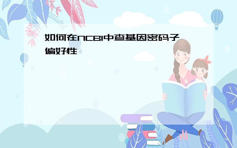 如何在NCBI中查基因密码子偏好性