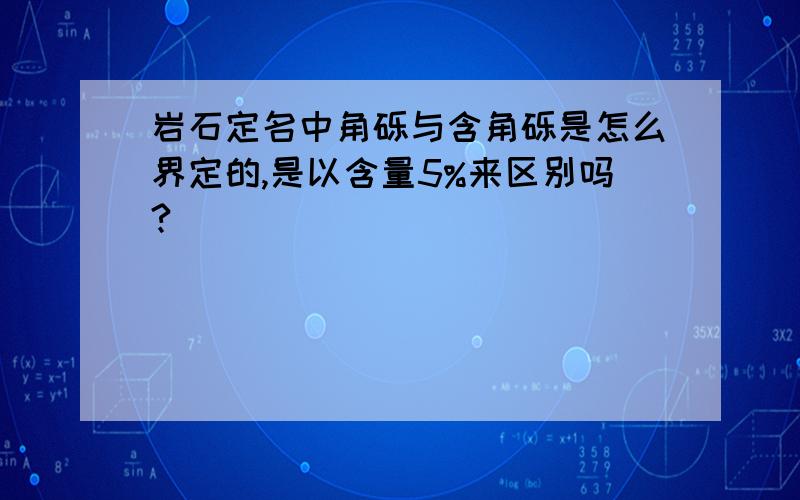 岩石定名中角砾与含角砾是怎么界定的,是以含量5%来区别吗?