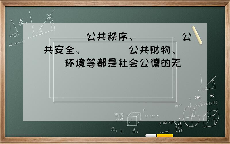 ____公共秩序、____公共安全、____公共财物、___环境等都是社会公德的无