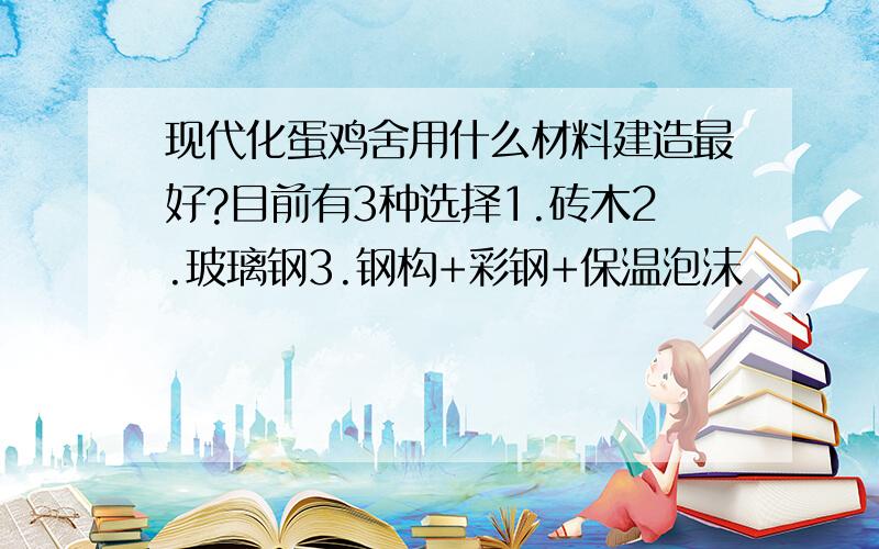 现代化蛋鸡舍用什么材料建造最好?目前有3种选择1.砖木2.玻璃钢3.钢构+彩钢+保温泡沫