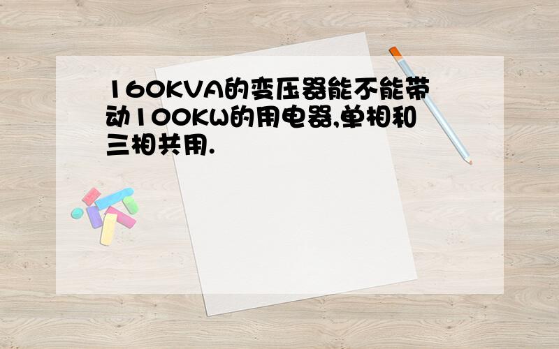 160KVA的变压器能不能带动100KW的用电器,单相和三相共用.