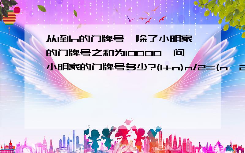 从1到n的门牌号,除了小明家的门牌号之和为10000,问小明家的门牌号多少?(1+n)n/2=(n^2+n)/2且(n^2+n)/2>10000n^2+n>20000n^2+n-20000>0解得n140.92这个141.92和140,92是怎么得来的?也即是n^2+n-20000>0的计算公式是怎