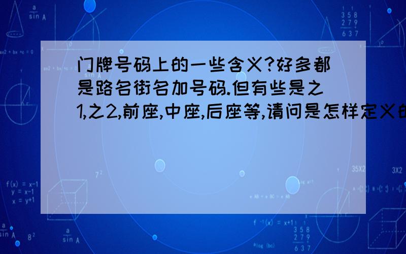 门牌号码上的一些含义?好多都是路名街名加号码.但有些是之1,之2,前座,中座,后座等,请问是怎样定义的呢?