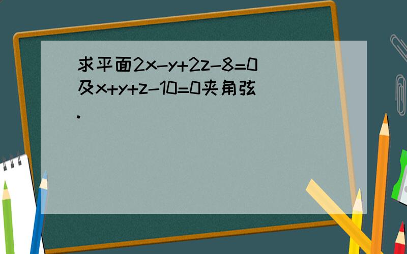 求平面2x-y+2z-8=0及x+y+z-10=0夹角弦.