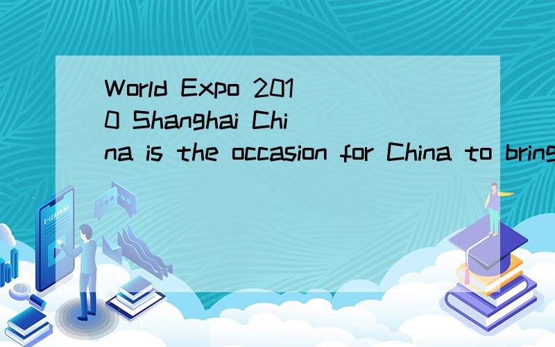 World Expo 2010 Shanghai China is the occasion for China to bring the world at home和上面的连起来是一句话and for the world to feel at home in china.的最好翻译.请英文达人帮忙!