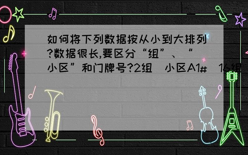 如何将下列数据按从小到大排列?数据很长,要区分“组”、“小区”和门牌号?2组（小区A1#）16组（小区A2#）13组(小区A5#)14组（小区A6#）15组（小区A7#）15组（小区A10#）1组（小区A11#）14组(小区