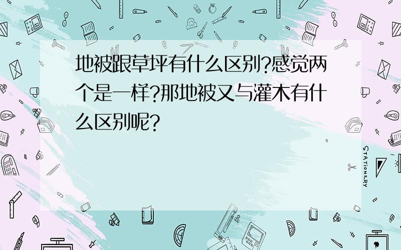 地被跟草坪有什么区别?感觉两个是一样?那地被又与灌木有什么区别呢?