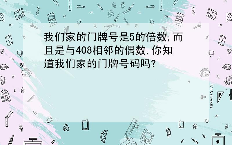 我们家的门牌号是5的倍数,而且是与408相邻的偶数,你知道我们家的门牌号码吗?