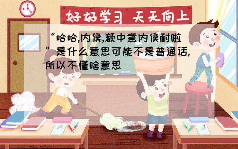 “哈哈,内侯,额中意内侯耐啦”是什么意思可能不是普通话,所以不懂啥意思