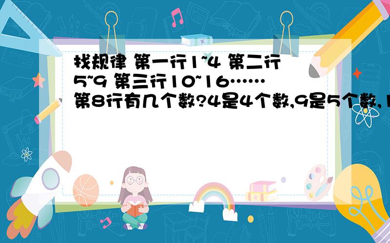 找规律 第一行1~4 第二行5~9 第三行10~16……第8行有几个数?4是4个数,9是5个数,10~16是7个数问第8行有几个数?问1~10行共有几个数~