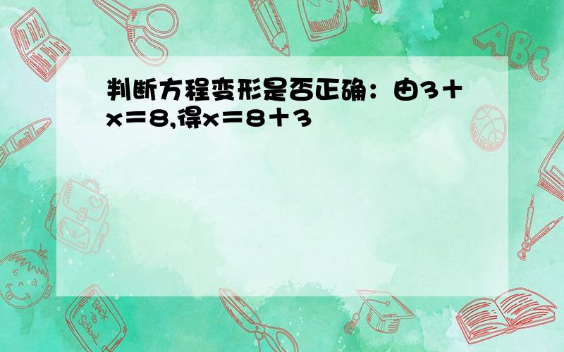 判断方程变形是否正确：由3＋x＝8,得x＝8＋3