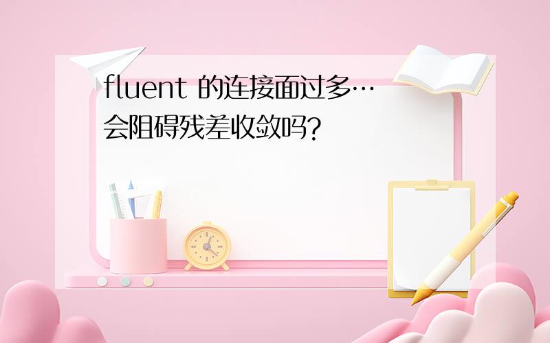 fluent 的连接面过多…会阻碍残差收敛吗?