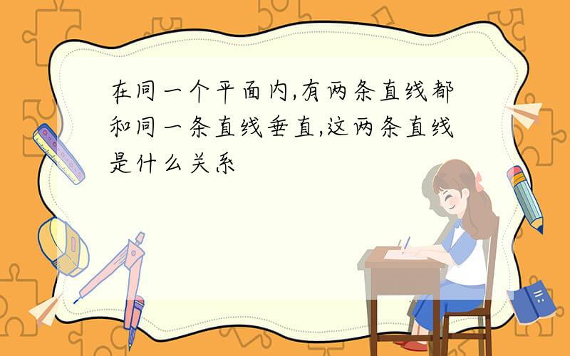 在同一个平面内,有两条直线都和同一条直线垂直,这两条直线是什么关系