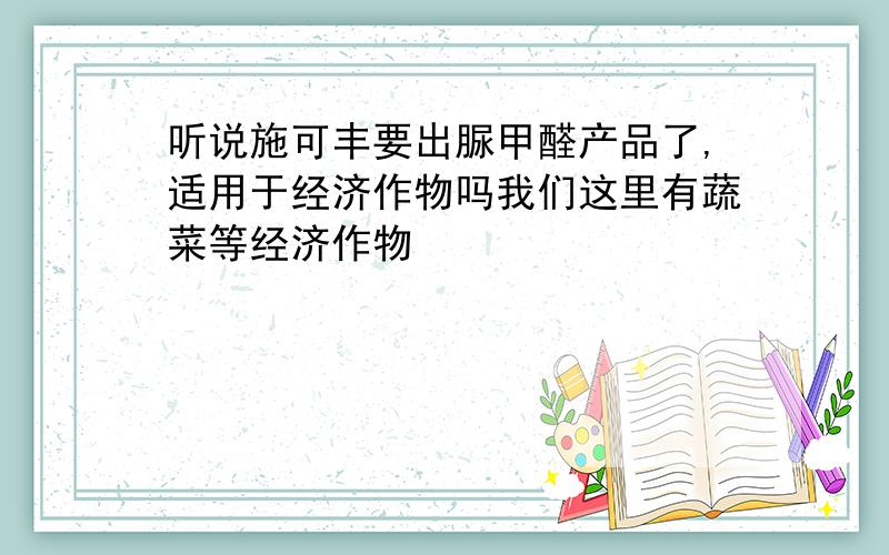 听说施可丰要出脲甲醛产品了,适用于经济作物吗我们这里有蔬菜等经济作物