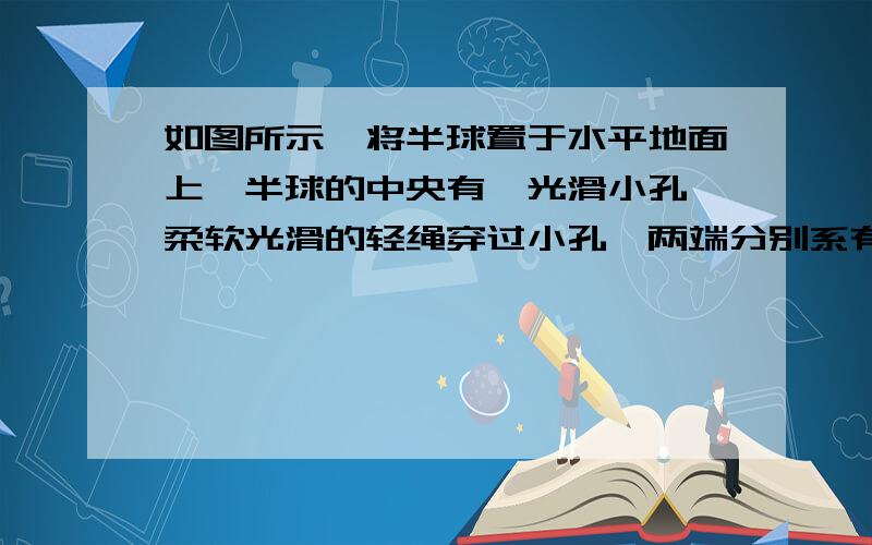 如图所示,将半球置于水平地面上,半球的中央有一光滑小孔,柔软光滑的轻绳穿过小孔,两端分别系有质量为m1、m2的物体(两物体均可看成质点),它们静止时m1与球心O的连线与水平线成45°角,m1与