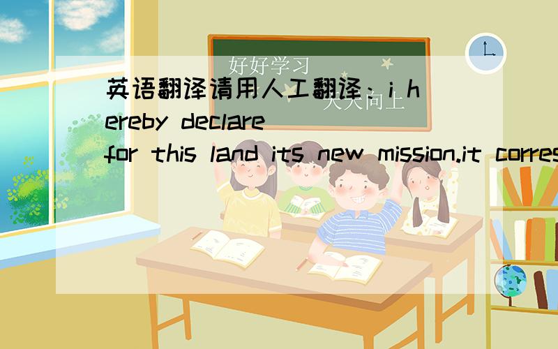 英语翻译请用人工翻译：i hereby declare for this land its new mission.it corresponds to the precept which once summoned the german settlers of the Altreich to come herethe oldest ostmark of the german volk shall from now on constitute the y