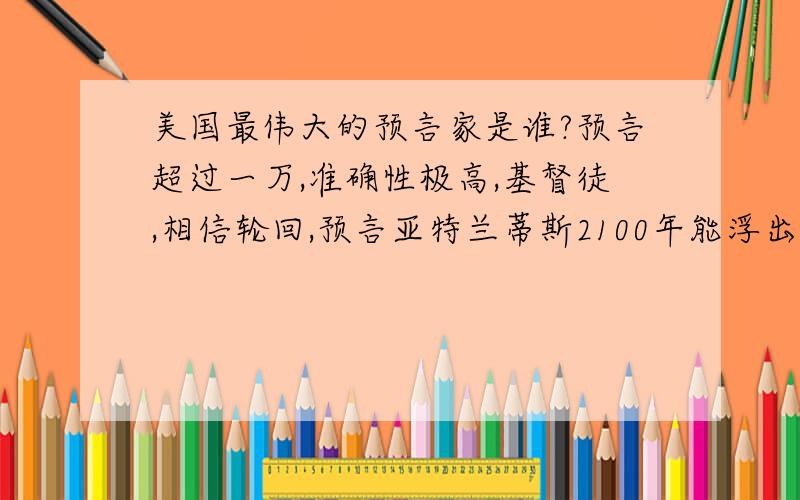 美国最伟大的预言家是谁?预言超过一万,准确性极高,基督徒,相信轮回,预言亚特兰蒂斯2100年能浮出水面,预言埃及人面狮身像下面有密室.