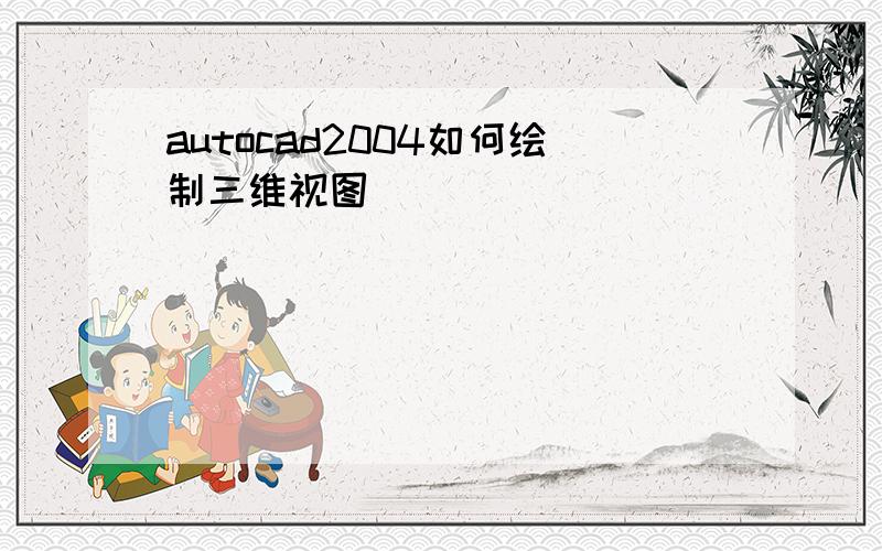 autocad2004如何绘制三维视图