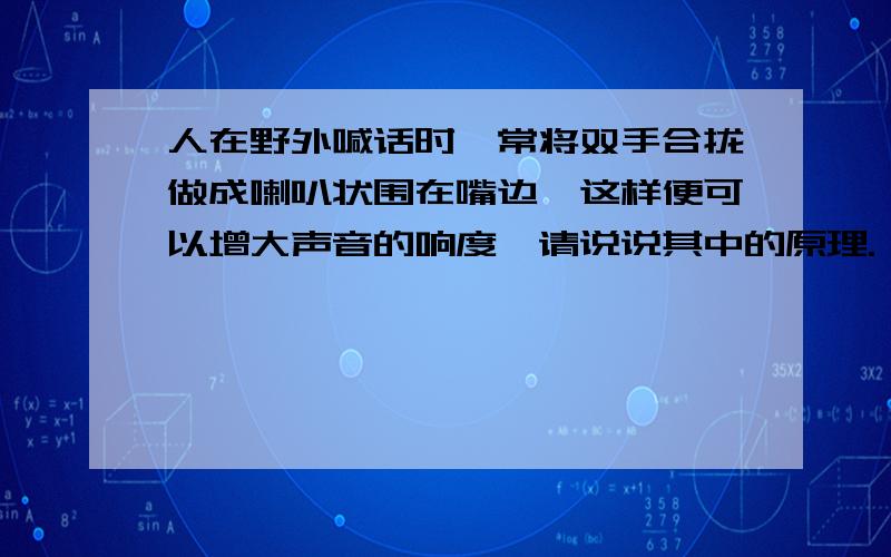 人在野外喊话时,常将双手合拢做成喇叭状围在嘴边,这样便可以增大声音的响度,请说说其中的原理.