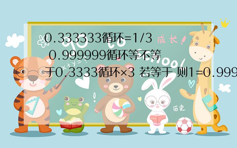 0.333333循环=1/3 0.999999循环等不等于0.3333循环×3 若等于 则1=0.9999循环?