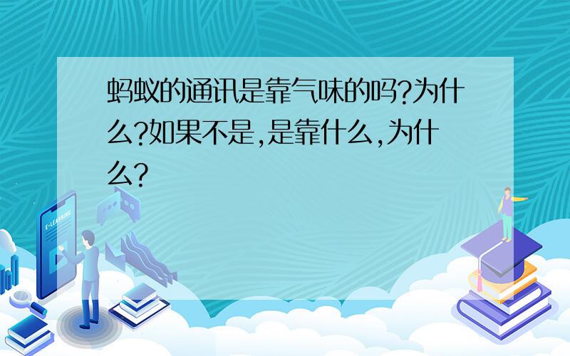 蚂蚁的通讯是靠气味的吗?为什么?如果不是,是靠什么,为什么?